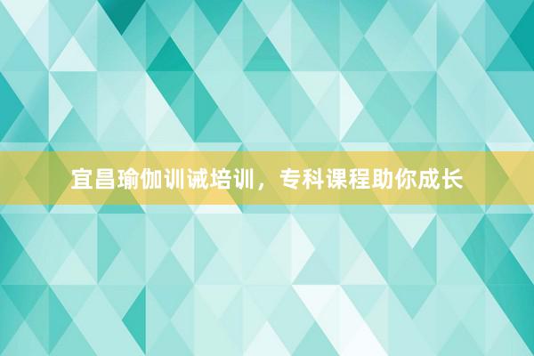 宜昌瑜伽训诫培训，专科课程助你成长