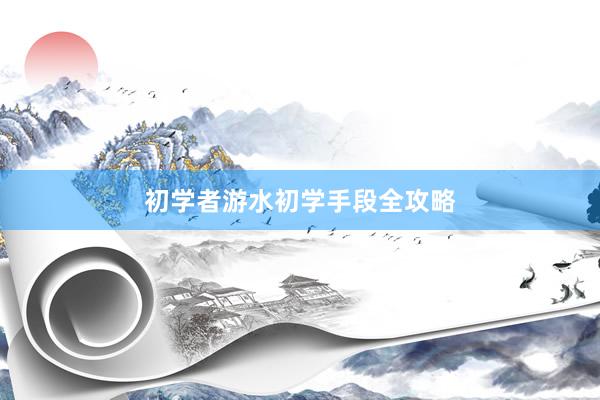 初学者游水初学手段全攻略