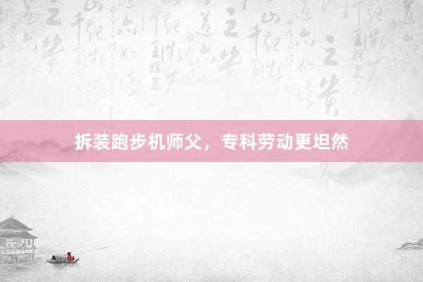 拆装跑步机师父，专科劳动更坦然